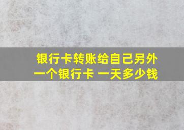 银行卡转账给自己另外一个银行卡 一天多少钱